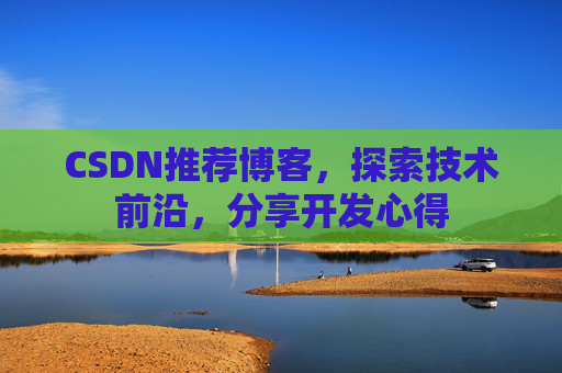 CSDN推荐博客，探索技术前沿，分享开发心得